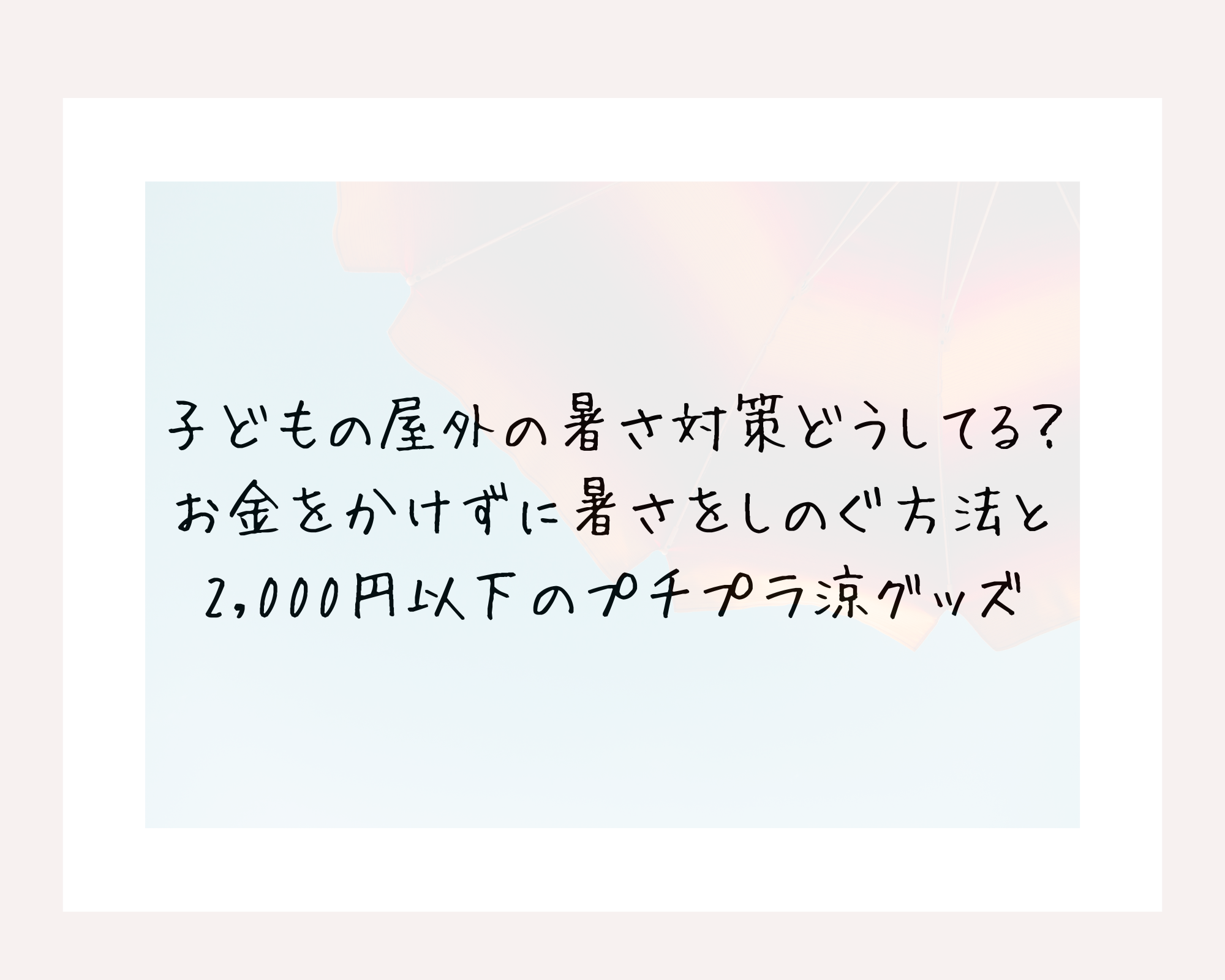 子どもの屋外の暑さ対策どうしてる？お金をかけずに暑さをしのぐ方法と2,000円以下のプチプラ涼グッズをご紹介！