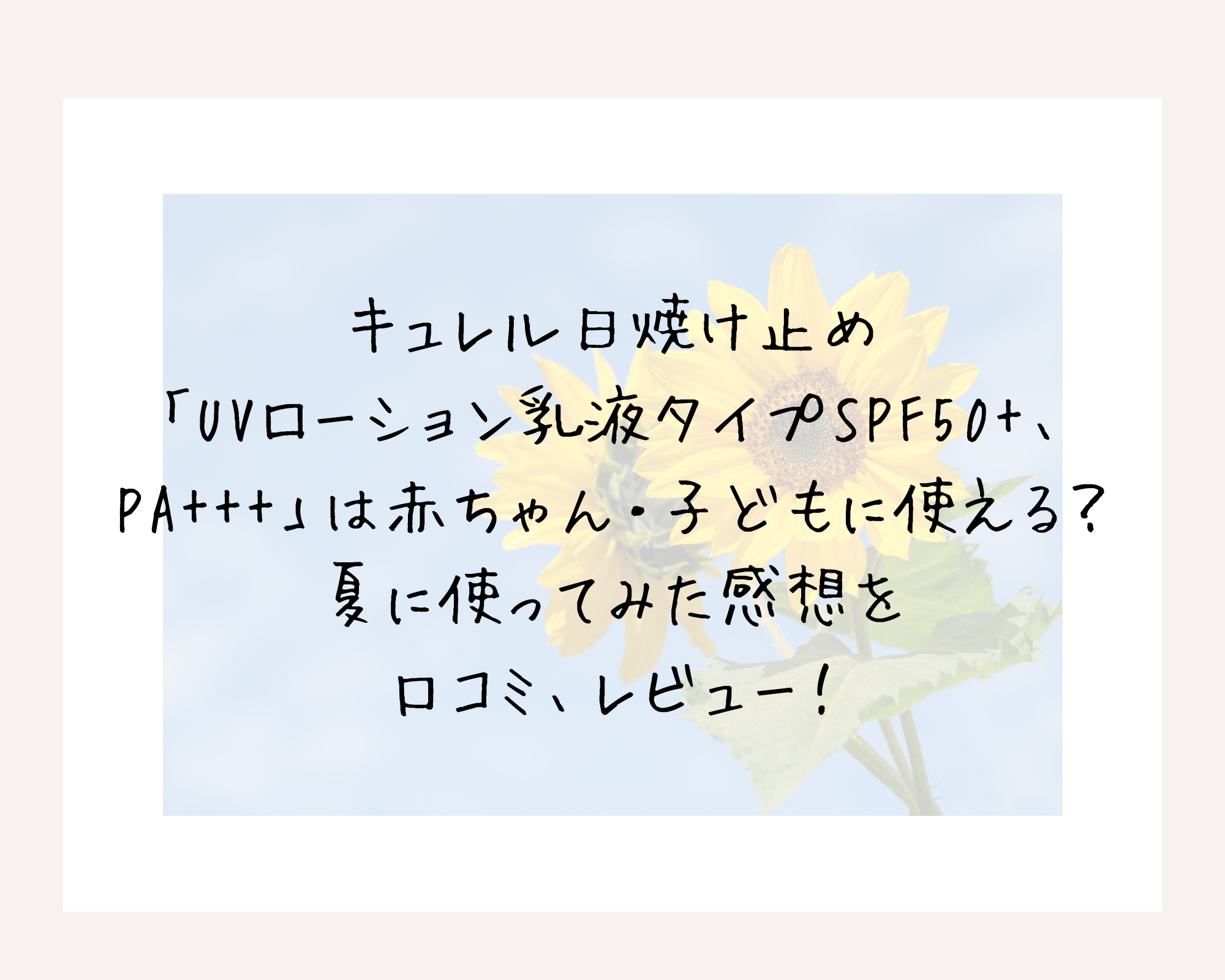 キュレル日焼け止め「UVローション乳液タイプSPF50+、PA+++」は赤ちゃん・子どもに使える？夏に使ってみた感想を口コミ、レビュー！