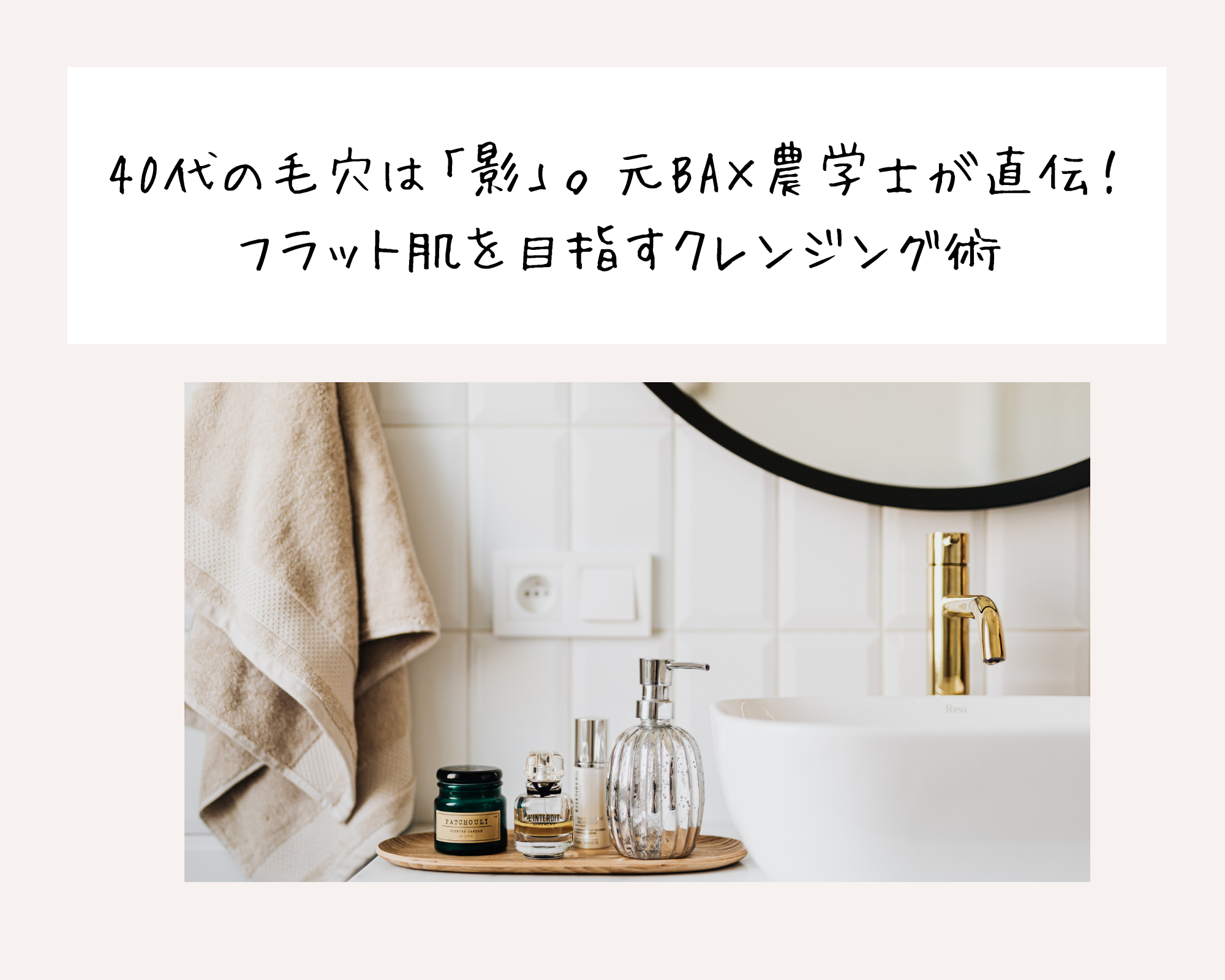 40代の毛穴は「影」。元BA×農学士が直伝！フラット肌を目指すクレンジング術